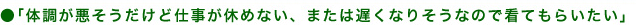 体調が悪そうだけど仕事が休めない、または遅くなりそうなので看てもらいたい